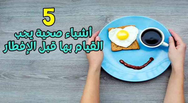 5 أشياء صحية يجب القيام بها قبل الإفطار